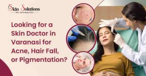 Skin Doctor in Varanasi for Acne, Hair Fall, or Pigmentation